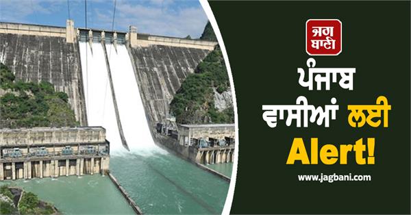 alert for punjab water level in bhakra dam nears danger mark