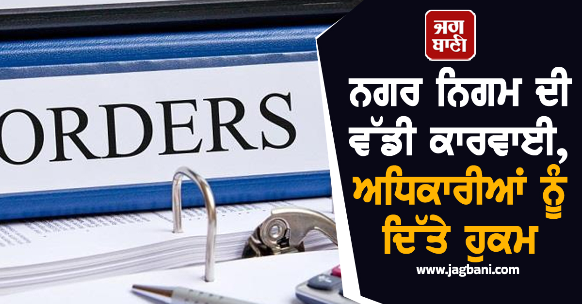 ਨਗਰ ਨਿਗਮ ਦੀ ਵੱਡੀ ਕਾਰਵਾਈ, ਅਧਿਕਾਰੀਆਂ ਨੂੰ ਦਿੱਤੇ ਹੁਕਮ