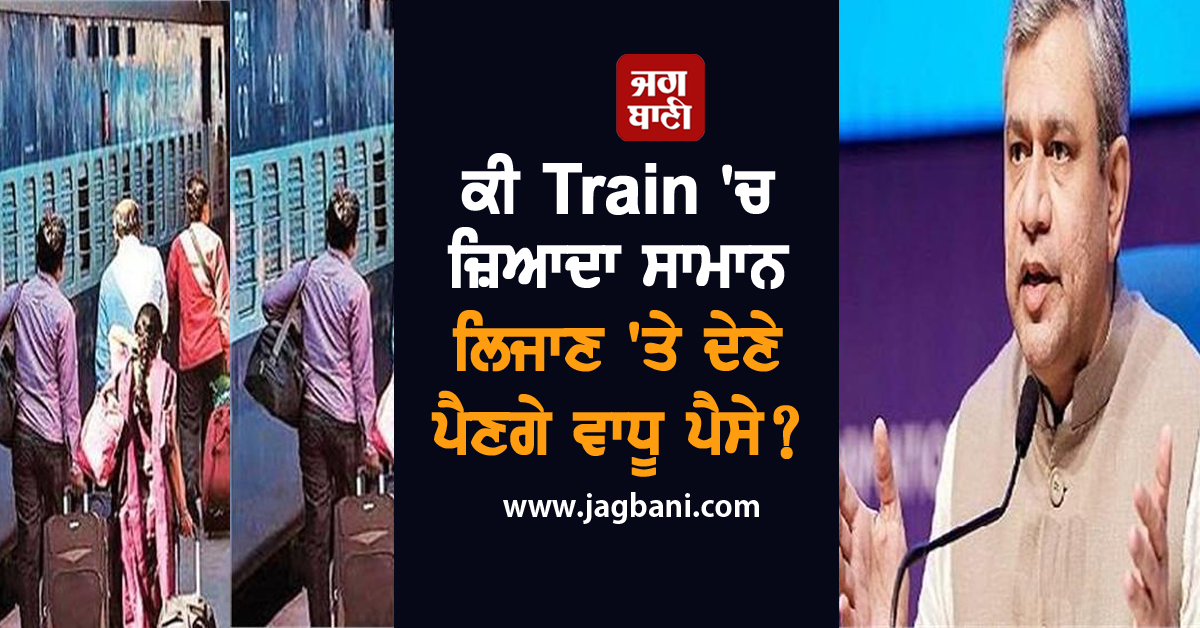 ਟ੍ਰੇਨ 'ਚ ਜ਼ਿਆਦਾ ਸਾਮਾਨ ਲਿਜਾਣ 'ਤੇ ਦੇਣੇ ਪੈਣਗੇ ਵਾਧੂ ਪੈਸੇ ! ਰੇਲ ਮੰਤਰੀ ਨੇ ਦੱਸੀ ਇਕ-ਇਕ ਗੱਲ