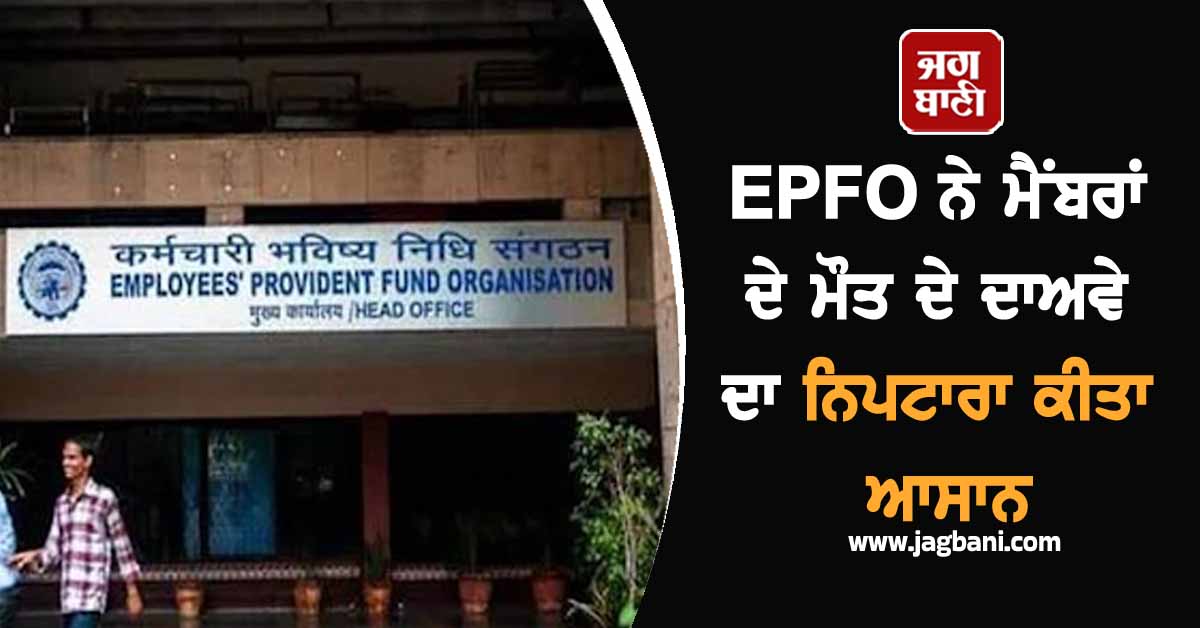 EPFO ਨੇ ਕਰੋੜਾਂ ਮੈਂਬਰਾਂ ਦੇ ਹਿੱਤ 'ਚ ਚੁੱਕਿਆ ਅਹਿਮ ਕਦਮ , ਮੌਤ ਦੇ ਦਾਅਵੇ ਦਾ ਨਿਪਟਾਰਾ ਹੋਇਆ ਆਸਾਨ