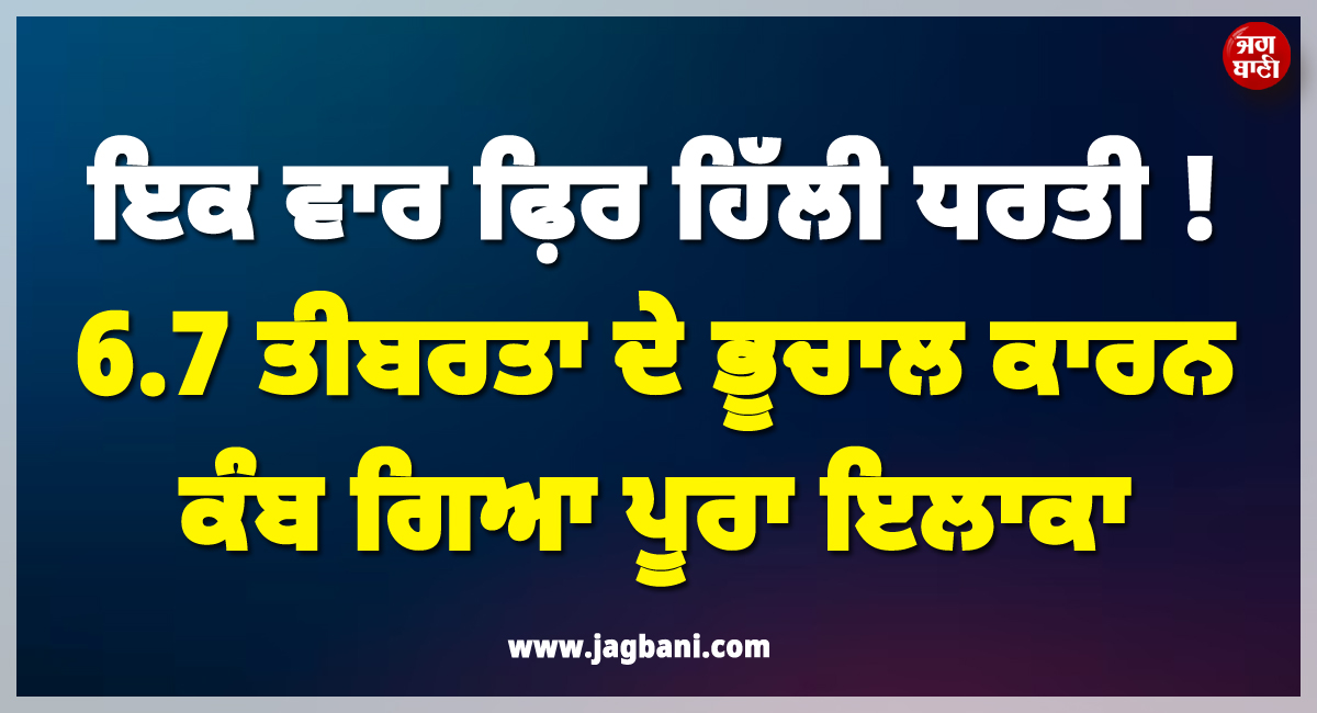 ਇਕ ਵਾਰ ਫ਼ਿਰ ਹਿੱਲੀ ਧਰਤੀ ! 6.7 ਤੀਬਰਤਾ ਦੇ ਭੂਚਾਲ ਕਾਰਨ ਕੰਬ ਗਿਆ ਪੂਰਾ ਇਲਾਕਾ