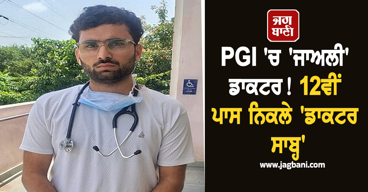 PGI ''ਚ ''ਜਾਅਲੀ'' ਡਾਕਟਰ! 12ਵੀਂ ਪਾਸ ਨਿਕਲੇ ''ਡਾਕਟਰ ਸਾਬ੍ਹ''