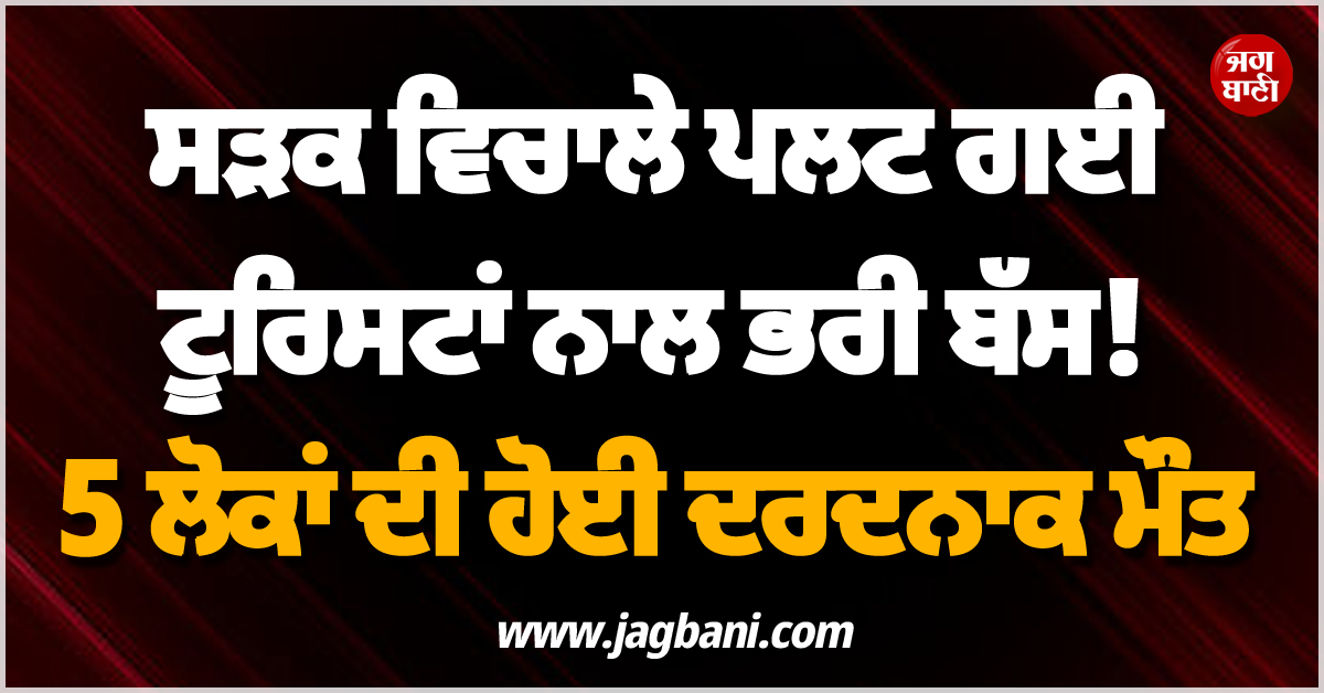 ਸੜਕ ਵਿਚਾਲੇ ਪਲਟ ਗਈ ਟੂਰਿਸਟਾਂ ਨਾਲ ਭਰੀ ਬੱਸ ! 5 ਲੋਕਾਂ ਦੀ ਹੋਈ ਦਰਦਨਾਕ ਮੌਤ