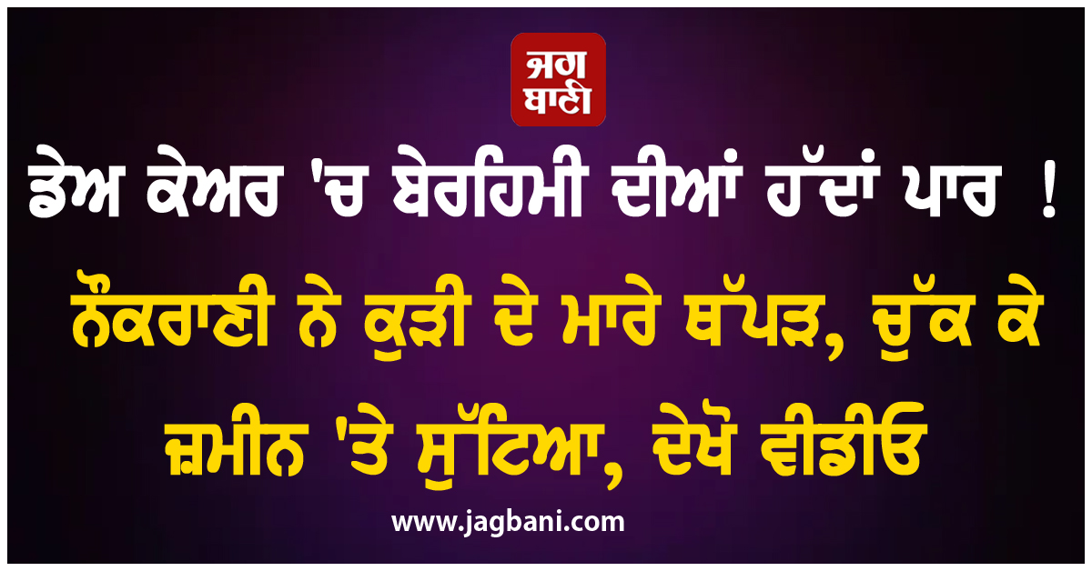 ਡੇਅ ਕੇਅਰ 'ਚ ਬੇਰਹਿਮੀ ਦੀਆਂ ਹੱਦਾਂ ਪਾਰ ! ਨੌਕਰਾਣੀ ਨੇ ਕੁੜੀ ਦੇ ਮਾਰੇ ਥੱਪੜ, ਚੁੱਕ ਕੇ ਜ਼ਮੀਨ 'ਤੇ ਸੁੱਟਿਆ, ਦੇਖੋ ਵੀ