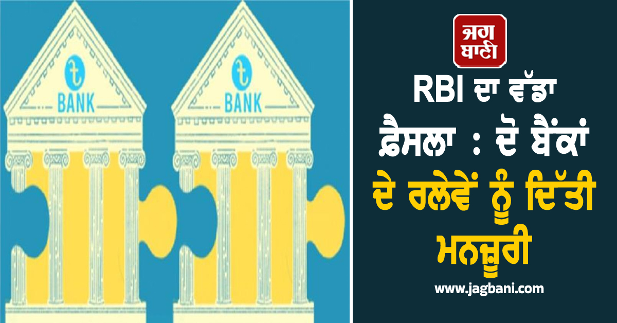 RBI ਦਾ ਵੱਡਾ ਫ਼ੈਸਲਾ : ਦੋ ਬੈਂਕਾਂ ਦੇ ਰਲੇਵੇਂ ਨੂੰ ਦਿੱਤੀ ਮਨਜ਼ੂਰੀ, ਜਾਣੋ ਖ਼ਾਤਾਧਾਰਕਾਂ ''ਤੇ ਕੀ ਪਵੇਗਾ ਪ੍ਰਭਾਵ