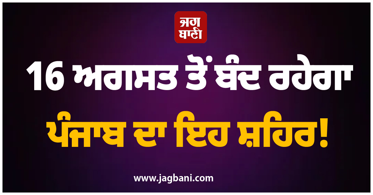 16 ਅਗਸਤ ਤੋਂ ਬੰਦ ਰਹੇਗਾ ਪੰਜਾਬ ਦਾ ਇਹ ਸ਼ਹਿਰ! ਚੱਕਾ ਜਾਮ ਦਾ ਐਲਾਨ