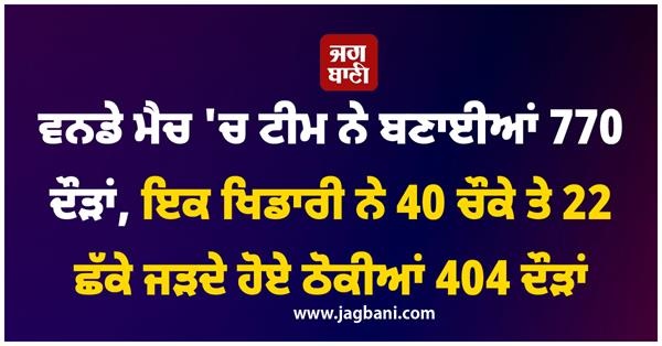 ਵਨਡੇ ਮੈਚ 'ਚ ਟੀਮ ਨੇ ਬਣਾਈਆਂ 770 ਦੌੜਾਂ, ਇਕ ਖਿਡਾਰੀ ਨੇ 40 ਚੌਕੇ ਤੇ 22 ਛੱਕੇ ਜੜਦੇ ਹੋਏ ਠੋਕੀਆਂ 404 ਦੌੜਾਂ