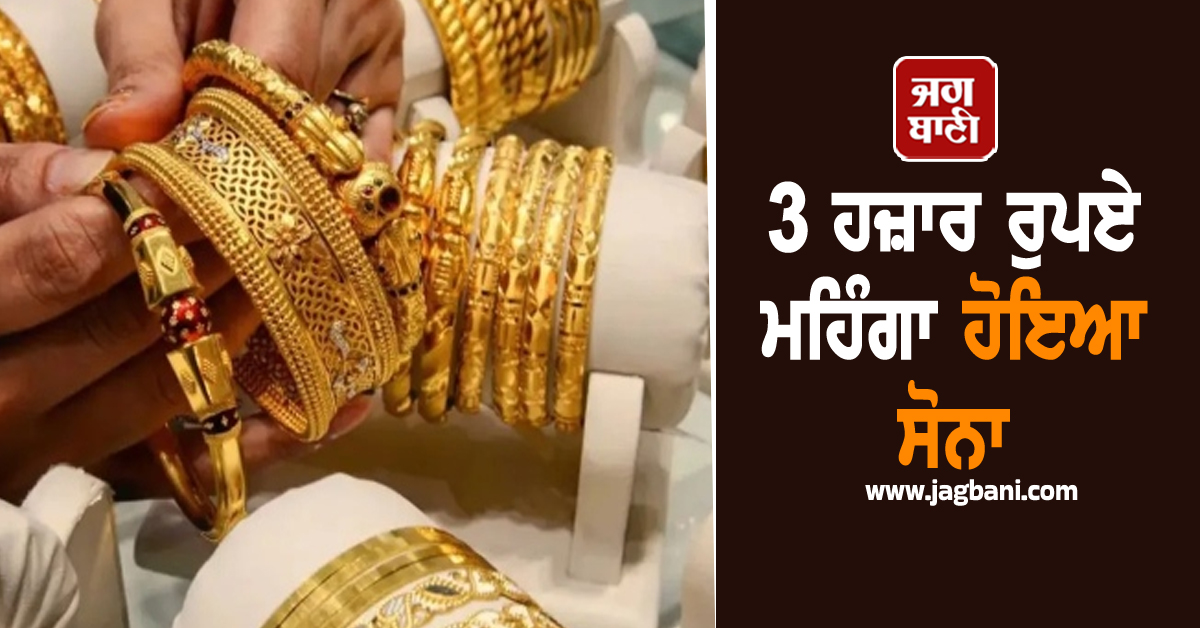 3 ਹਜ਼ਾਰ ਰੁਪਏ ਮਹਿੰਗਾ ਹੋਇਆ ਸੋਨਾ, ਚਾਂਦੀ ਵੀ ਚਮਕੀ, ਜਾਣੋ ਕੀ ਹੈ ਅੱਜ ਦਾ ਭਾਅ