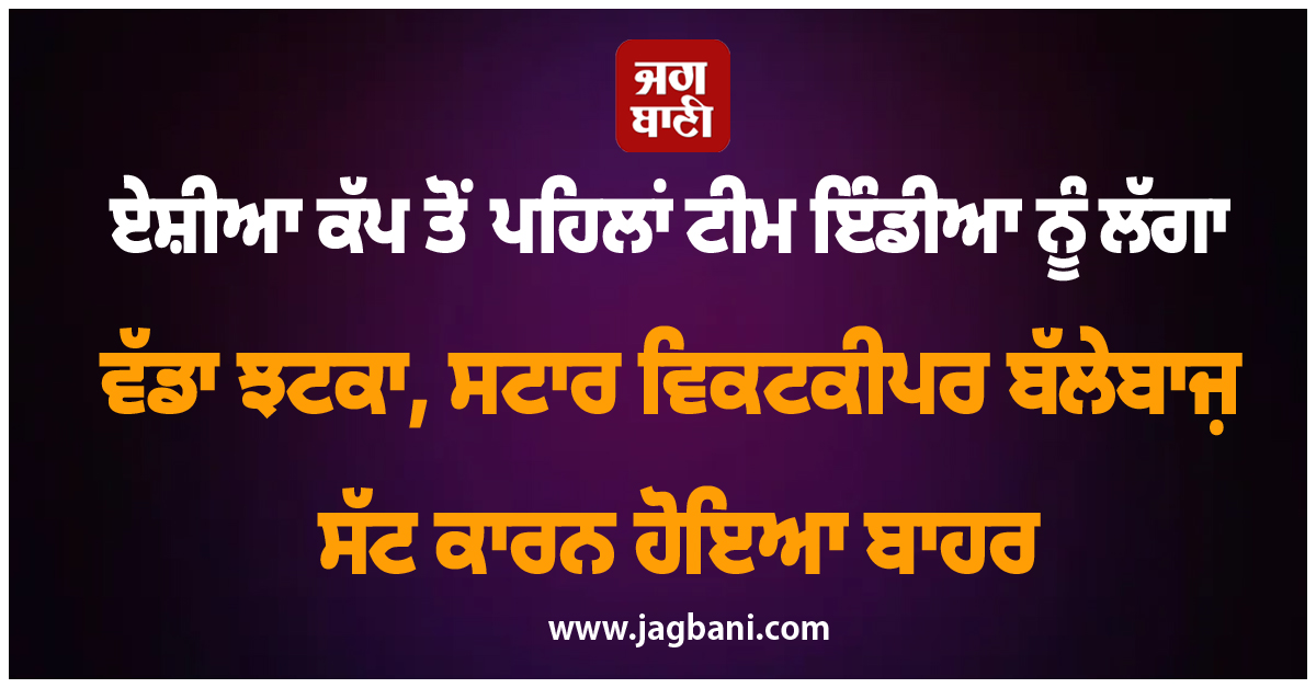 ਏਸ਼ੀਆ ਕੱਪ ਤੋਂ ਪਹਿਲਾਂ ਟੀਮ ਇੰਡੀਆ ਨੂੰ ਲੱਗਾ ਵੱਡਾ ਝਟਕਾ, ਸਟਾਰ ਵਿਕਟਕੀਪਰ ਬੱਲੇਬਾਜ਼ ਸੱਟ ਕਾਰਨ ਹੋਇਆ ਬਾਹਰ