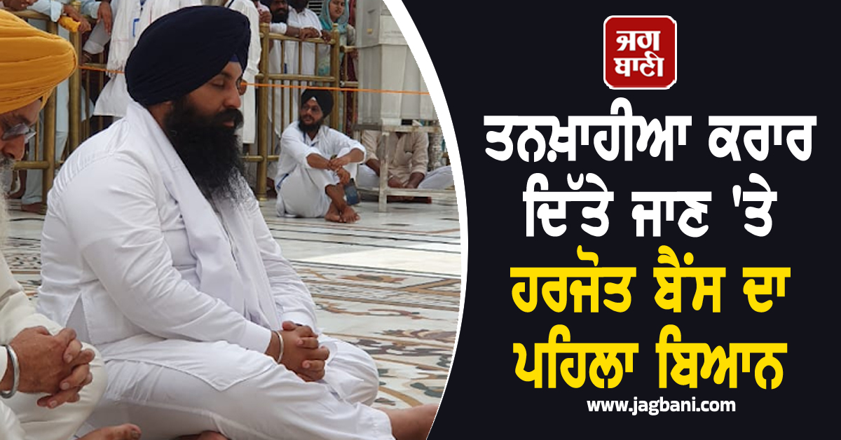 ਤਨਖ਼ਾਹੀਆ ਕਰਾਰ ਦਿੱਤੇ ਜਾਣ ''ਤੇ ਹਰਜੋਤ ਬੈਂਸ ਦਾ ਪਹਿਲਾ ਬਿਆਨ