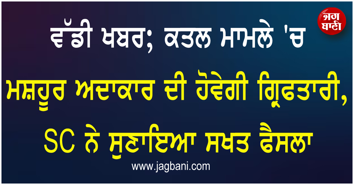 ਵੱਡੀ ਖਬਰ; ਕਤਲ ਮਾਮਲੇ ''ਚ ਮਸ਼ਹੂਰ ਅਦਾਕਾਰ ਦੀ ਹੋਵੇਗੀ ਗ੍ਰਿਫਤਾਰੀ, SC ਨੇ ਸੁਣਾਇਆ ਸਖਤ ਫੈਸਲਾ