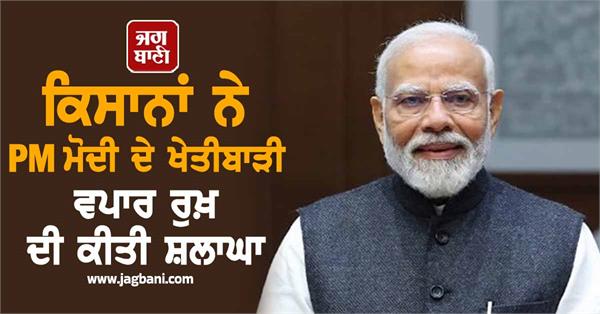 farmers praise pm modi agri business approach