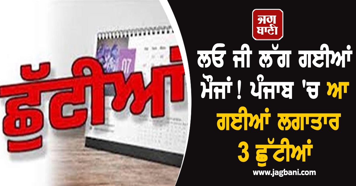 ਲਓ ਜੀ ਲੱਗ ਗਈਆਂ ਮੌਜਾਂ! ਪੰਜਾਬ ''ਚ ਆ ਗਈਆਂ ਲਗਾਤਾਰ 3 ਛੁੱਟੀਆਂ, ਬੰਦ ਰਹਿਣਗੇ ਸਕੂਲ-ਕਾਲਜ