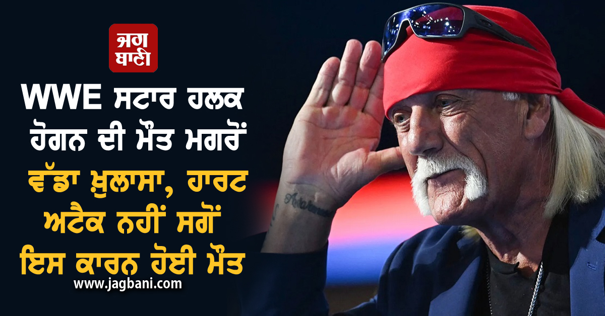 WWE ਸਟਾਰ ਹਲਕ ਹੋਗਨ ਦੀ ਮੌਤ ਮਗਰੋਂ ਵੱਡਾ ਖ਼ੁਲਾਸਾ, ਹਾਰਟ ਅਟੈਕ ਨਹੀਂ ਸਗੋਂ ਇਸ ਕਾਰਨ ਹੋਈ ਮੌਤ