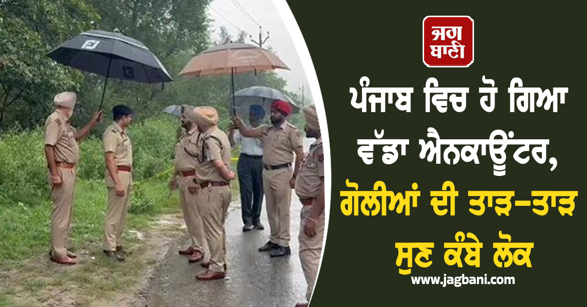 ਪੰਜਾਬ ਵਿਚ ਹੋ ਗਿਆ ਵੱਡਾ ਐਨਕਾਊਂਟਰ, ਗੋਲੀਆਂ ਦੀ ਤਾੜ-ਤਾੜ ਸੁਣ ਕੰਬੇ ਲੋਕ