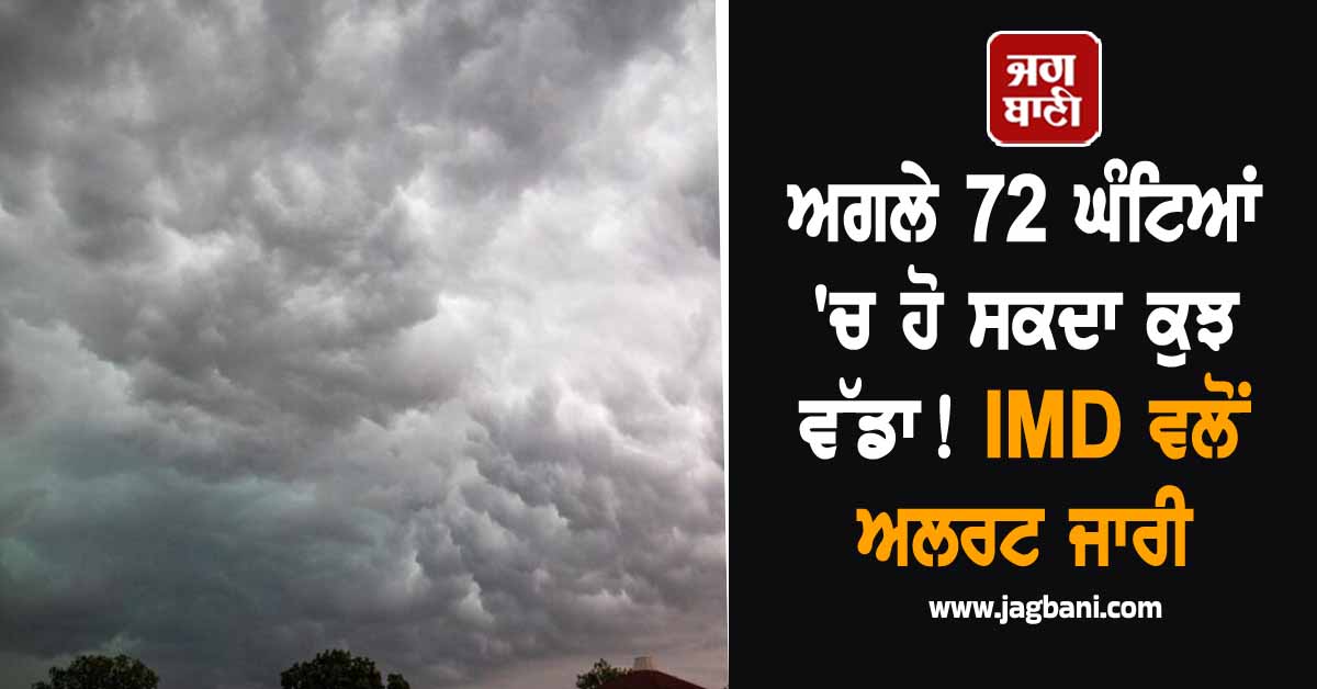 ਅਗਲੇ 72 ਘੰਟਿਆਂ ''ਚ ਹੋ ਸਕਦਾ ਕੁਝ ਵੱਡਾ! IMD ਵਲੋਂ ਅਲਰਟ ਜਾਰੀ