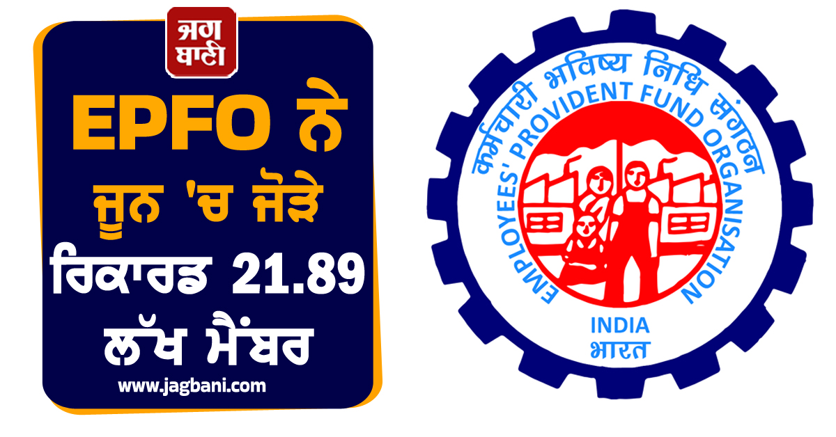 EPFO ਨੇ ਜੂਨ ''ਚ ਜੋੜੇ ਰਿਕਾਰਡ 21.89 ਲੱਖ ਮੈਂਬਰ, ਕਿਰਤ ਮੰਤਰਾਲੇ ਨੇ ਦਿੱਤੀ ਜਾਣਕਾਰੀ
