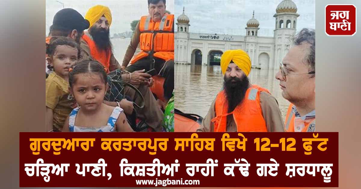 ਗੁਰਦੁਆਰਾ ਕਰਤਾਰਪੁਰ ਸਾਹਿਬ ਵਿਖੇ 12-12 ਫੁੱਟ ਚੜ੍ਹਿਆ ਪਾਣੀ, ਕਿਸ਼ਤੀਆਂ ਰਾਹੀਂ ਕੱਢੇ ਗਏ ਸ਼ਰਧਾਲੂ