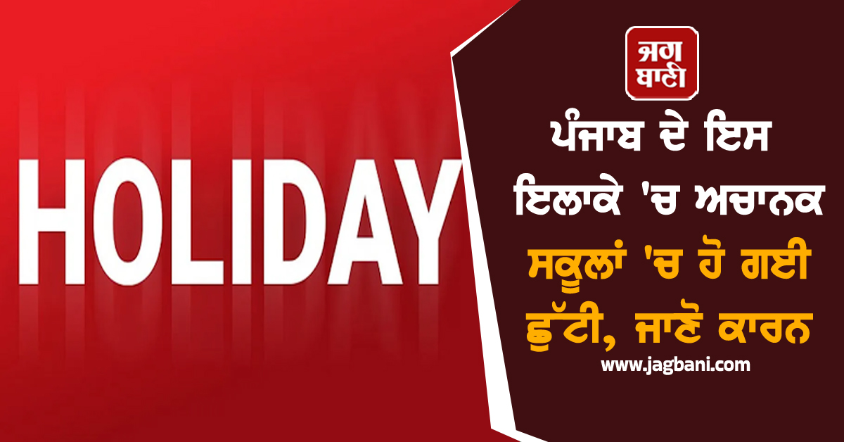 ਪੰਜਾਬ ਦੇ ਇਸ ਇਲਾਕੇ 'ਚ ਅਚਾਨਕ ਸਕੂਲਾਂ 'ਚ ਹੋ ਗਈ ਛੁੱਟੀ, ਜਾਣੋ ਕਾਰਨ
