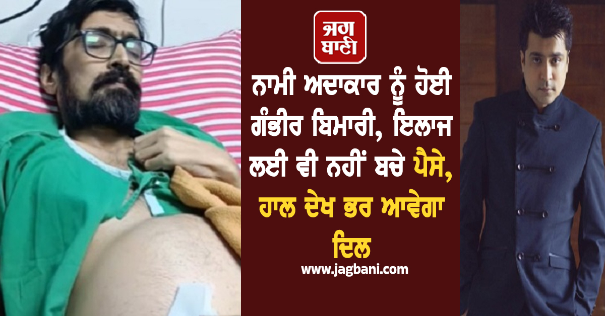 ਨਾਮੀ ਅਦਾਕਾਰ ਨੂੰ ਹੋਈ ਗੰਭੀਰ ਬਿਮਾਰੀ, ਇਲਾਜ ਲਈ ਵੀ ਨਹੀਂ ਬਚੇ ਪੈਸੇ, ਹਾਲ ਦੇਖ ਭਰ ਆਵੇਗਾ ਦਿਲ