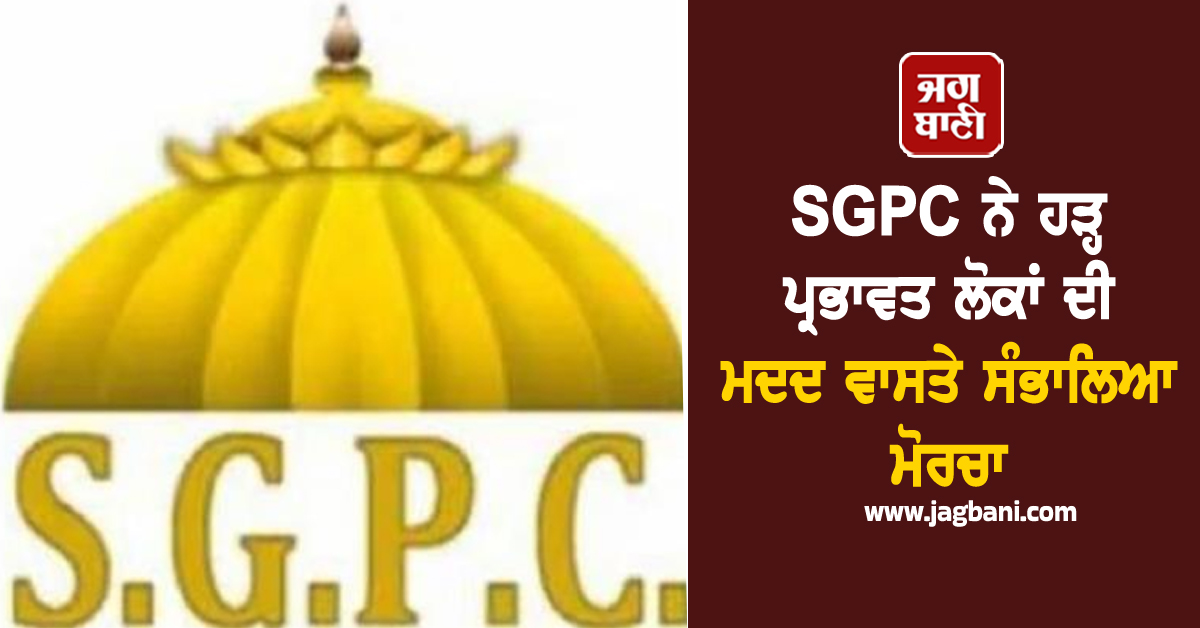 SGPC ਨੇ ਹੜ੍ਹ ਪ੍ਰਭਾਵਤ ਲੋਕਾਂ ਦੀ ਮਦਦ ਵਾਸਤੇ ਸੰਭਾਲਿਆ ਮੋਰਚਾ