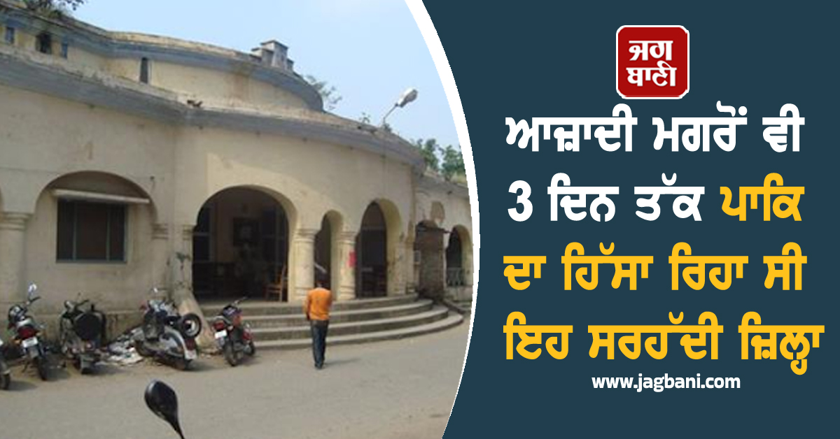 ਆਜ਼ਾਦੀ ਮਗਰੋਂ ਵੀ 3 ਦਿਨ ਤੱਕ ਪਾਕਿ ਦਾ ਹਿੱਸਾ ਰਿਹਾ ਸੀ ਇਹ ਸਰਹੱਦੀ ਜ਼ਿਲ੍ਹਾ