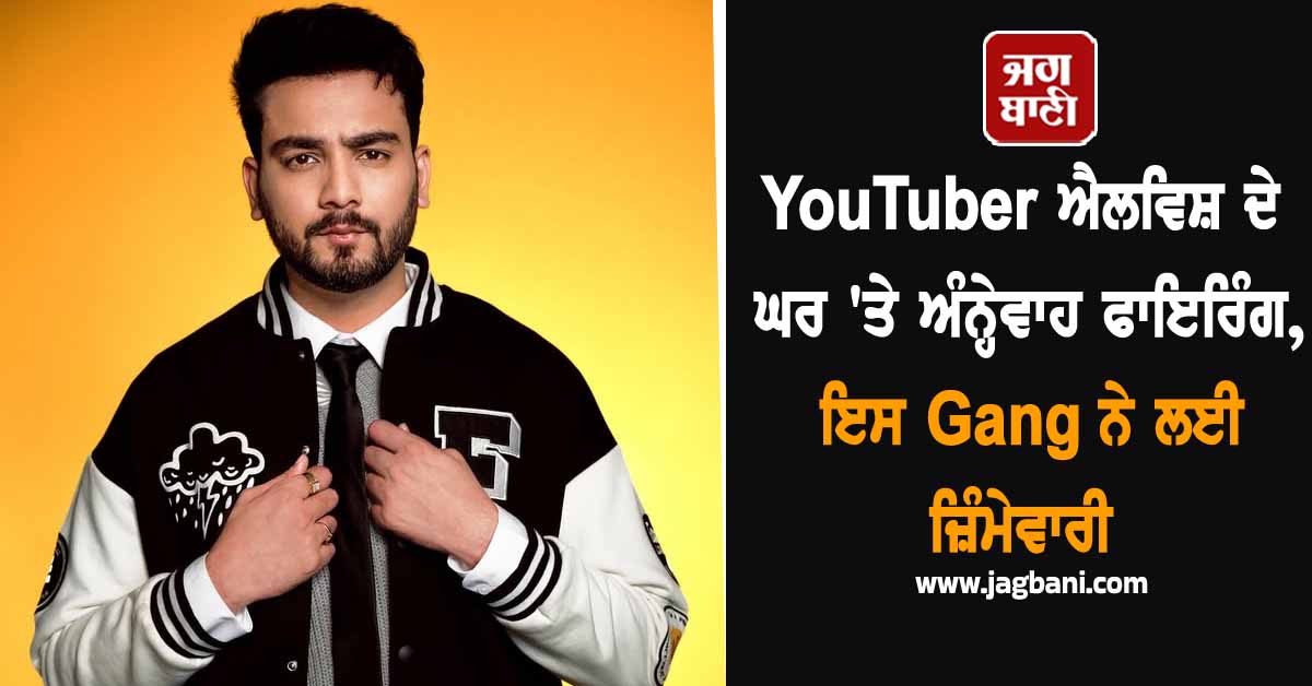 YouTuber ਐਲਵਿਸ਼ ਦੇ ਘਰ ''ਤੇ ਅੰਨ੍ਹੇਵਾਹ ਫਾਇਰਿੰਗ, ਇਸ ਗੈਂਗ ਨੇ ਲਈ ਜ਼ਿੰਮੇਵਾਰੀ