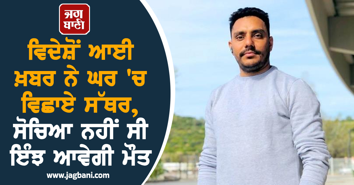ਵਿਦੇਸ਼ੋਂ ਆਈ ਖ਼ਬਰ ਨੇ ਘਰ 'ਚ ਵਿਛਾਏ ਸੱਥਰ, ਸੋਚਿਆ ਨਹੀਂ ਸੀ ਇੰਝ ਆਵੇਗੀ ਮੌਤ
