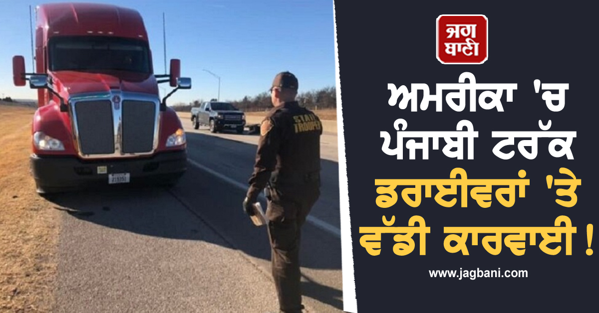 ਅਮਰੀਕਾ 'ਚ ਪੰਜਾਬੀ ਟਰੱਕ ਡਰਾਈਵਰਾਂ 'ਤੇ ਵੱਡੀ ਕਾਰਵਾਈ! ਗੁਜਾਰਾ ਕਰਨਾ ਹੋਇਆ ਔਖਾ