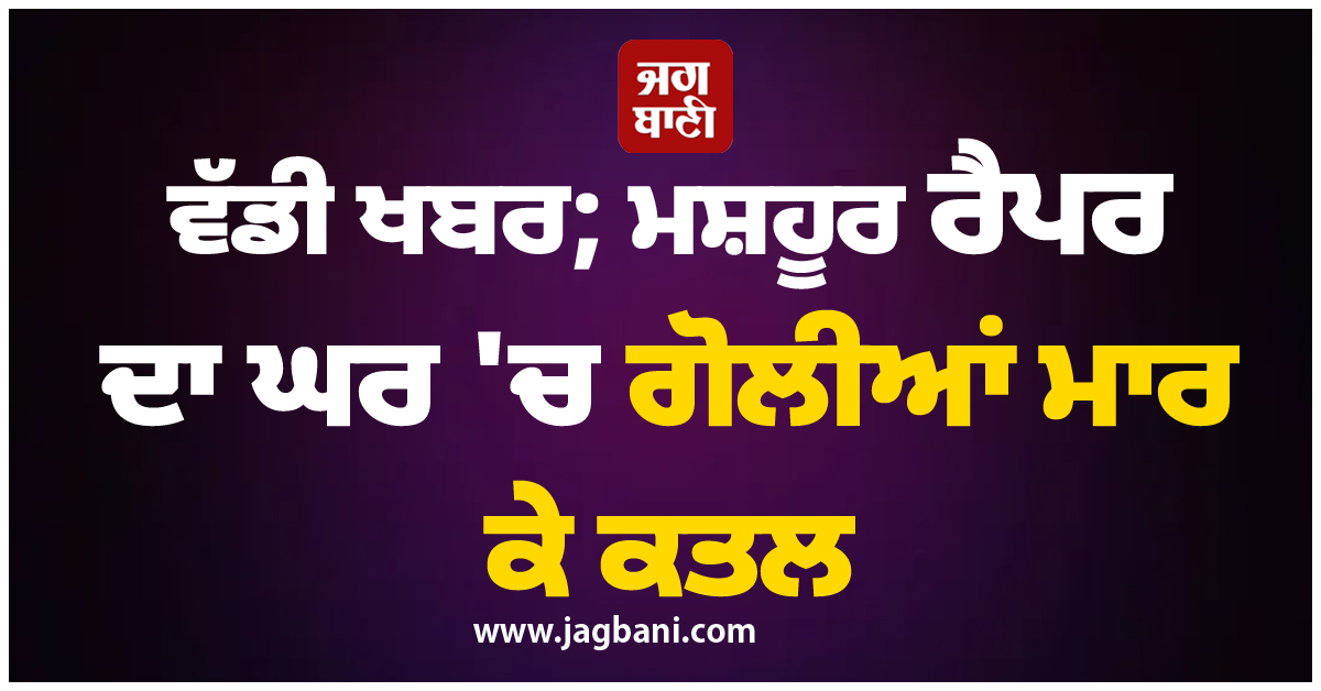 ਵੱਡੀ ਖਬਰ; ਮਸ਼ਹੂਰ ਰੈਪਰ ਦਾ ਘਰ 'ਚ ਗੋਲੀਆਂ ਮਾਰ ਕੇ ਕਤਲ