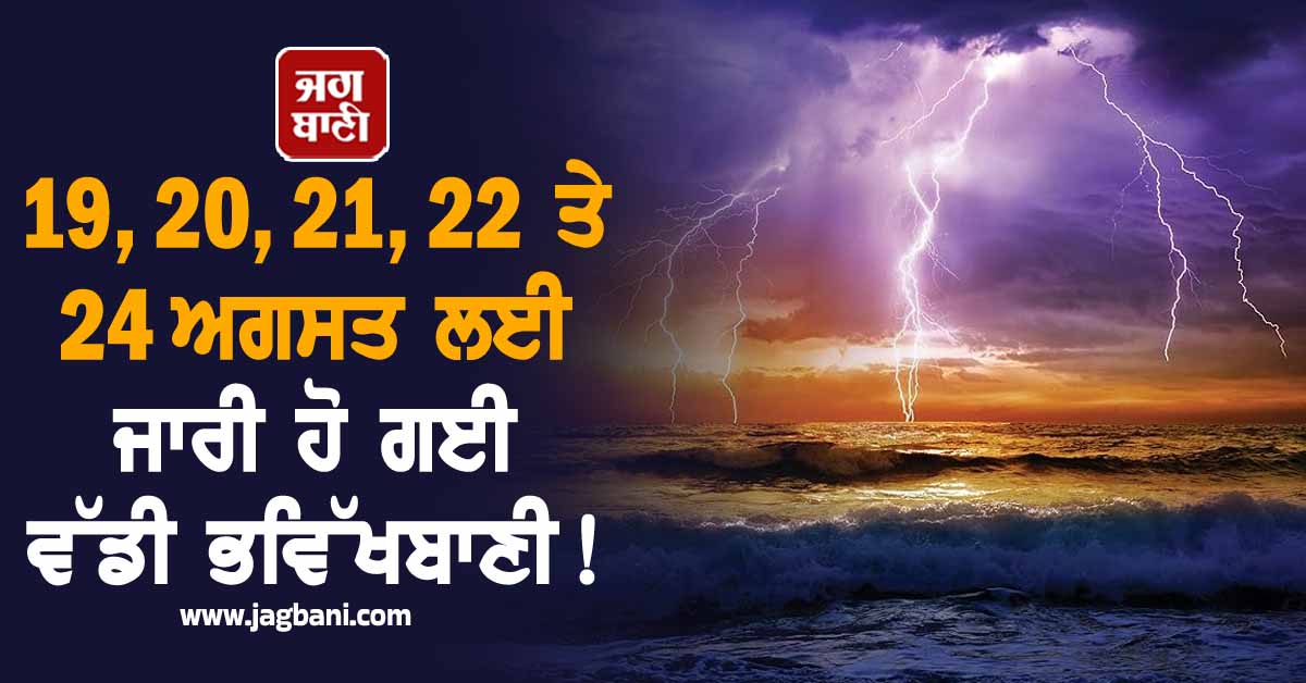 19, 20, 21, 22 ਤੇ 24 ਅਗਸਤ ਲਈ ਜਾਰੀ ਹੋ ਗਈ ਵੱਡੀ ਭਵਿੱਖਬਾਣੀ ! High Alert ਜਾਰੀ