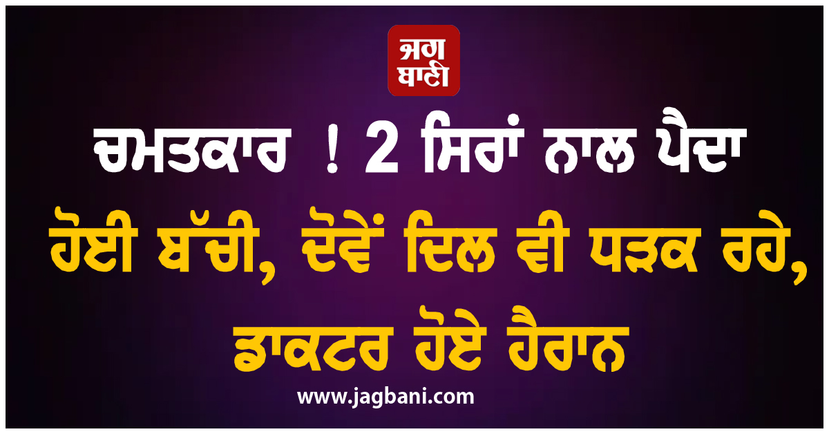 ਚਮਤਕਾਰ ! 2 ਸਿਰਾਂ ਨਾਲ ਪੈਦਾ ਹੋਈ ਬੱਚੀ, ਦੋਵੇਂ ਦਿਲ ਵੀ ਧੜਕ ਰਹੇ, ਡਾਕਟਰ ਹੋਏ ਹੈਰਾਨ