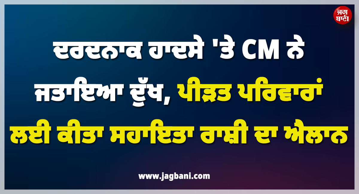 ਦਰਦਨਾਕ ਹਾਦਸੇ 'ਤੇ CM ਨੇ ਜਤਾਇਆ ਦੁੱਖ, ਪੀੜਤ ਪਰਿਵਾਰਾਂ ਲਈ ਕੀਤਾ ਸਹਾਇਤਾ ਰਾਸ਼ੀ ਦਾ ਐਲਾਨ