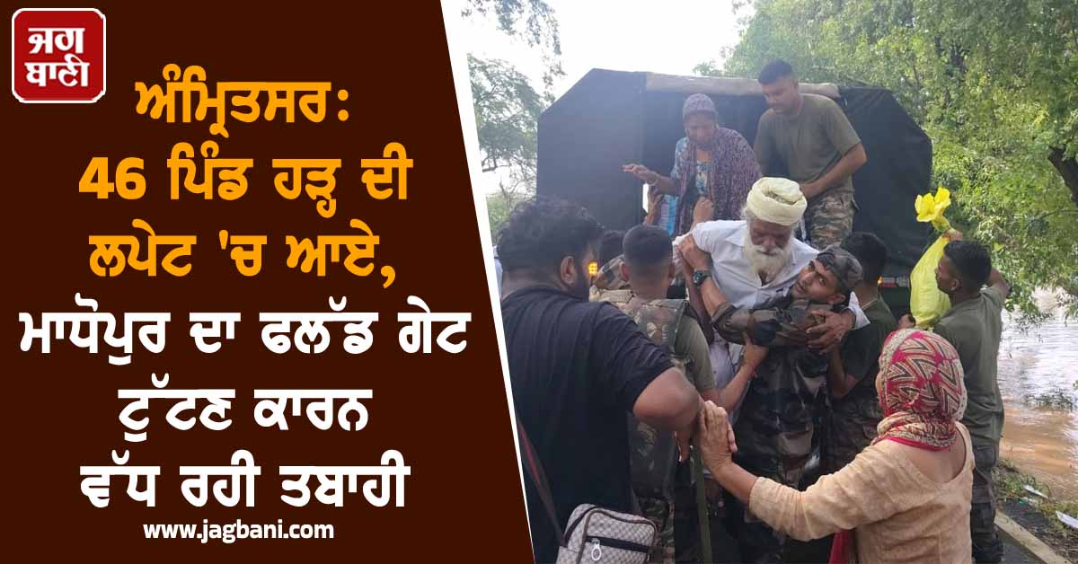 ਅੰਮ੍ਰਿਤਸਰ: 46 ਪਿੰਡ ਹੜ੍ਹ ਦੀ ਲਪੇਟ 'ਚ ਆਏ, ਮਾਧੋਪੁਰ ਦਾ ਫਲੱਡ ਗੇਟ ਟੁੱਟਣ ਕਾਰਨ ਵੱਧ ਰਹੀ ਤਬਾਹੀ