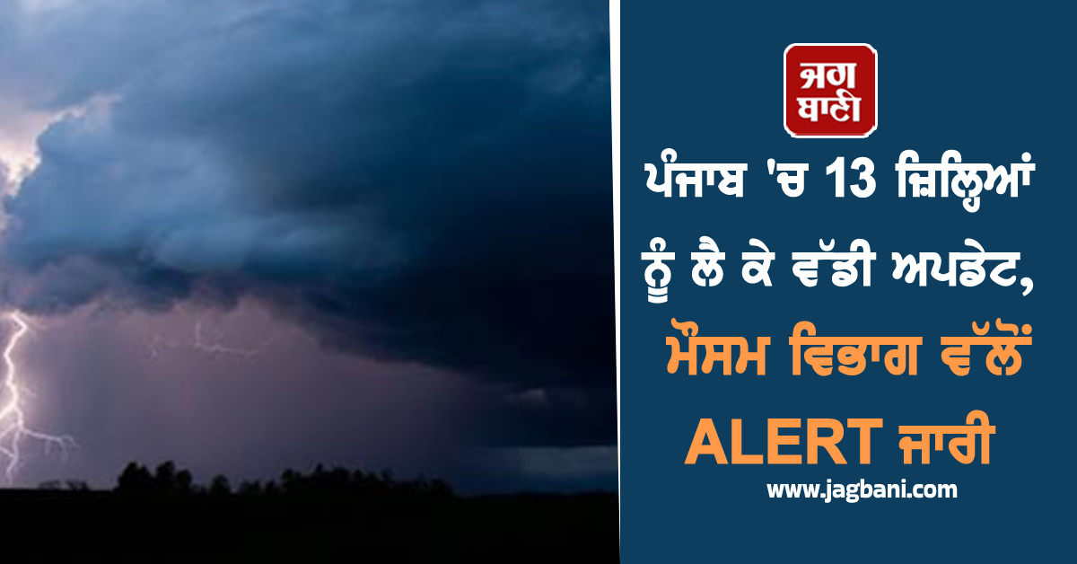ਪੰਜਾਬ 'ਚ 13 ਜ਼ਿਲ੍ਹਿਆਂ ਨੂੰ ਲੈ ਕੇ ਵੱਡੀ ਅਪਡੇਟ, ਮੌਸਮ ਵਿਭਾਗ ਵੱਲੋਂ ALERT ਜਾਰੀ