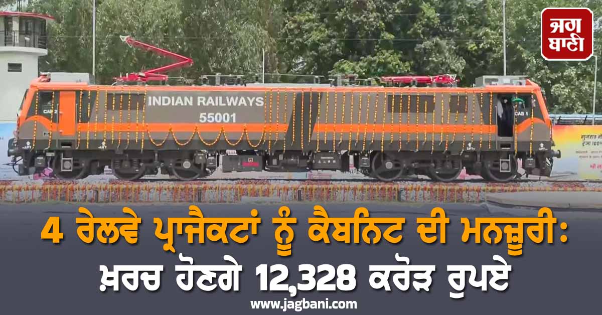 4 ਰੇਲਵੇ ਪ੍ਰਾਜੈਕਟਾਂ ਨੂੰ ਕੈਬਨਿਟ ਦੀ ਮਨਜ਼ੂਰੀ: ਖ਼ਰਚ ਹੋਣਗੇ 12,328 ਕਰੋੜ ਰੁਪਏ