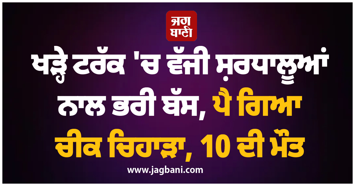 ਖੜ੍ਹੇ ਟਰੱਕ 'ਚ ਵੱਜੀ ਸ਼ਰਧਾਲੂਆਂ ਨਾਲ ਭਰੀ ਬੱਸ, ਪੈ ਗਿਆ ਚੀਕ ਚਿਹਾੜਾ ; 10 ਦੀ ਮੌਤ