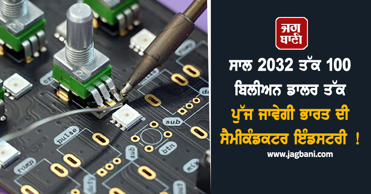 ਸਾਲ 2032 ਤੱਕ 100 ਬਿਲੀਅਨ ਡਾਲਰ ਤੱਕ ਪੁੱਜ ਜਾਵੇਗੀ ਭਾਰਤ ਦੀ ਸੈਮੀਕੰਡਕਟਰ ਇੰਡਸਟਰੀ !