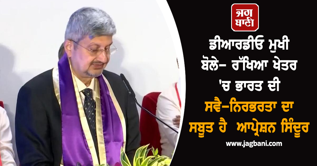 ਆਪ੍ਰੇਸ਼ਨ ਸਿੰਦੂਰ ਰੱਖਿਆ ਖੇਤਰ ਵਿੱਚ ਭਾਰਤ ਦੀ ਸਵੈ-ਨਿਰਭਰਤਾ ਦਾ ਸਬੂਤ ਹੈ: ਡੀਆਰਡੀਓ ਮੁਖੀ
