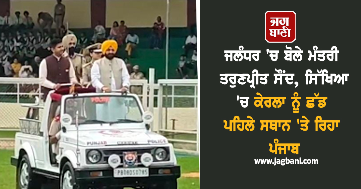 ਜਲੰਧਰ 'ਚ ਬੋਲੇ ਮੰਤਰੀ ਤਰੁਣਪ੍ਰੀਤ ਸੌਂਦ, ਸਿੱਖਿਆ 'ਚ ਕੇਰਲਾ ਨੂੰ ਛੱਡ ਪਹਿਲੇ ਸਥਾਨ 'ਤੇ ਰਿਹਾ ਪੰਜਾਬ