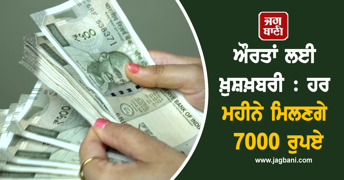 ਔਰਤਾਂ ਲਈ ਖ਼ੁਸ਼ਖ਼ਬਰੀ : ਹਰ ਮਹੀਨੇ ਮਿਲਣਗੇ 7000 ਰੁਪਏ, ਜਲਦੀ ਕਰੋ ਅਪਲਾਈ