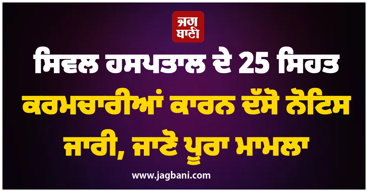 ਸਿਵਲ ਹਸਪਤਾਲ ਦੇ 25 ਸਿਹਤ ਕਰਮਚਾਰੀਆਂ ਨੂੰ ਕਾਰਨ ਦੱਸੋ ਨੋਟਿਸ ਜਾਰੀ, ਜਾਣੋ ਪੂਰਾ ਮਾਮਲਾ