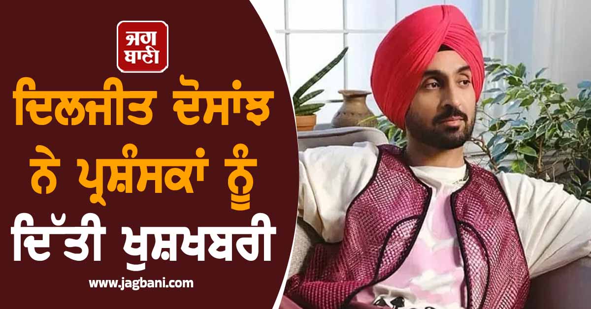 ਦਿਲਜੀਤ ਦੋਸਾਂਝ ਨੇ ਪ੍ਰਸ਼ੰਸਕਾਂ ਨੂੰ ਦਿੱਤੀ ਖੁਸ਼ਖਬਰੀ, ਕਰ'ਤਾ ਇਹ ਐਲਾਨ
