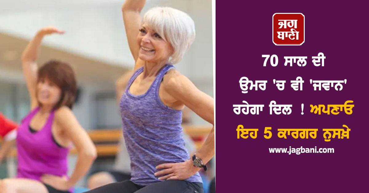 70 ਸਾਲ ਦੀ ਉਮਰ ''ਚ ਵੀ ''ਜਵਾਨ'' ਰਹੇਗਾ ਦਿਲ ! ਅਪਣਾਓ ਇਹ 5 ਕਾਰਗਰ ਨੁਸਖ਼ੇ