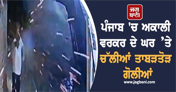 heavy gunfire rang out at akali worker s house in punjab