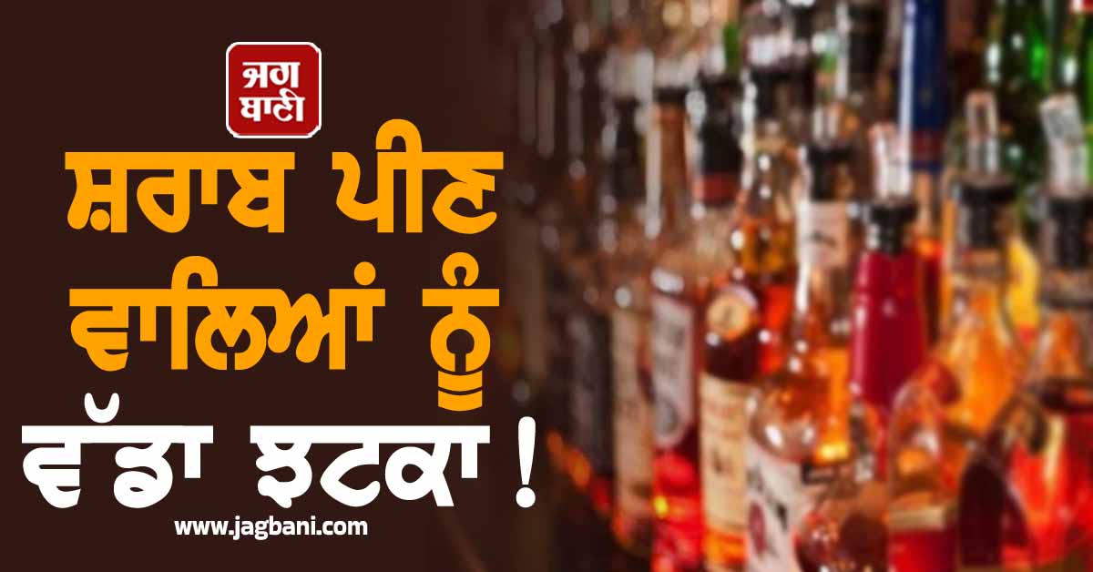 ਸ਼ਰਾਬ ਪੀਣ ਵਾਲਿਆਂ ਨੂੰ ਵੱਡਾ ਝਟਕਾ! ਸ਼ਰਾਬ ਦੇ ਠੇਕਿਆਂ ਨੂੰ ਲੈ ਕੇ ਆਈ ਵੱਡੀ ਖ਼ਬਰ