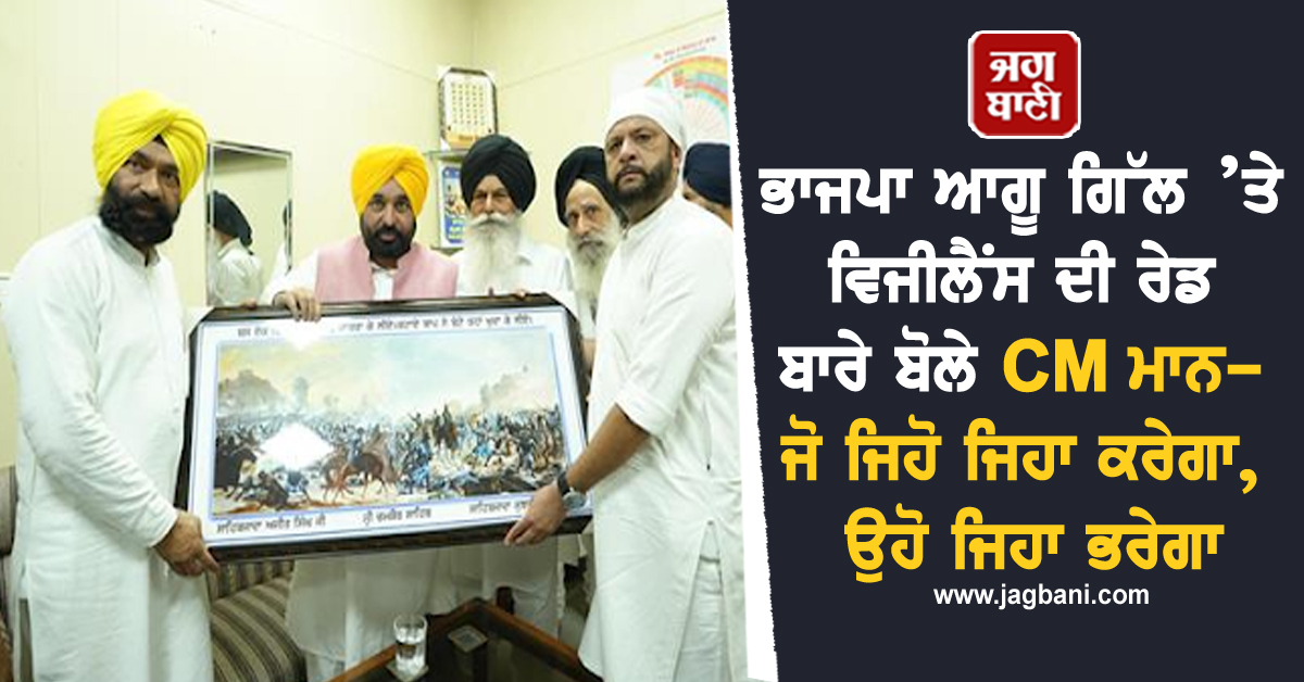ਭਾਜਪਾ ਆਗੂ ਗਿੱਲ ’ਤੇ ਵਿਜੀਲੈਂਸ ਦੀ ਰੇਡ ਬਾਰੇ ਬੋਲੇ CM ਮਾਨ-ਜੋ ਜਿਹੋ ਜਿਹਾ ਕਰੇਗਾ, ਉਹੋ ਜਿਹਾ ਭਰੇਗਾ