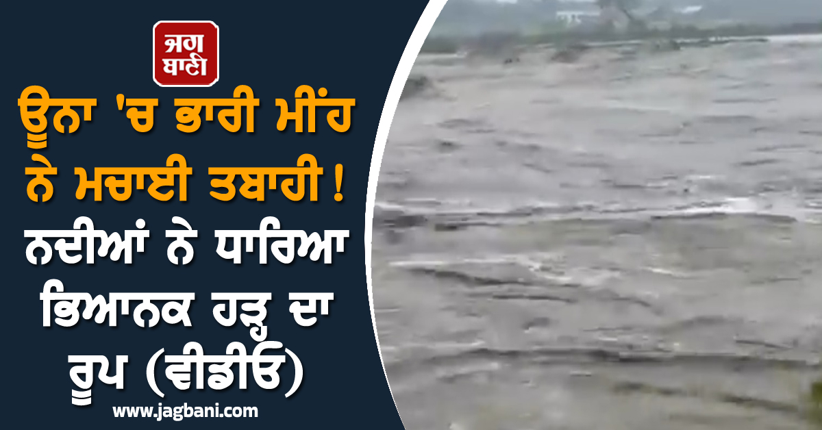 ਊਨਾ 'ਚ ਭਾਰੀ ਮੀਂਹ ਨੇ ਮਚਾਈ ਤਬਾਹੀ! ਨਦੀਆਂ ਨੇ ਧਾਰਿਆ ਭਿਆਨਕ ਹੜ੍ਹ ਦਾ ਰੂਪ (ਵੀਡੀਓ)