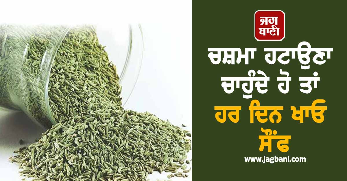 ਚਸ਼ਮਾ ਹਟਾਉਣਾ ਚਾਹੁੰਦੇ ਹੋ ਤਾਂ ਹਰ ਦਿਨ ਖਾਓ ਸੌਂਫ, ਜਾਣੋ ਖਾਣ ਦਾ ਸਹੀ ਤਰੀਕਾ