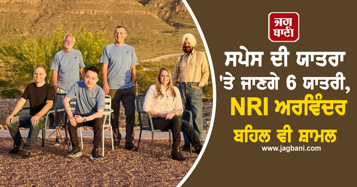 ਸਪੇਸ ਦੀ ਯਾਤਰਾ 'ਤੇ ਜਾਣਗੇ 6 ਯਾਤਰੀ, NRI ਅਰਵਿੰਦਰ ਬਹਿਲ ਵੀ ਸ਼ਾਮਲ